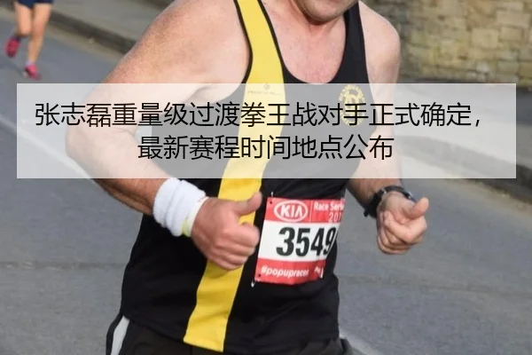 张志磊重量级过渡拳王战对手正式确定，最新赛程时间地点公布