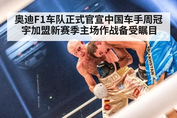 奥迪F1车队正式官宣中国车手周冠宇加盟新赛季主场作战备受瞩目