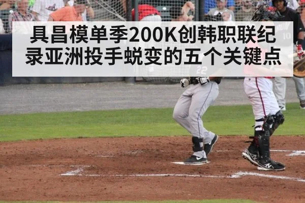 具昌模单季200K创韩职联纪录亚洲投手蜕变的五个关键点