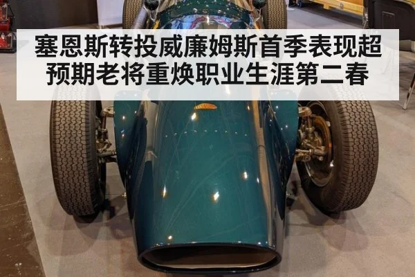 塞恩斯转投威廉姆斯首季表现超预期老将重焕职业生涯第二春